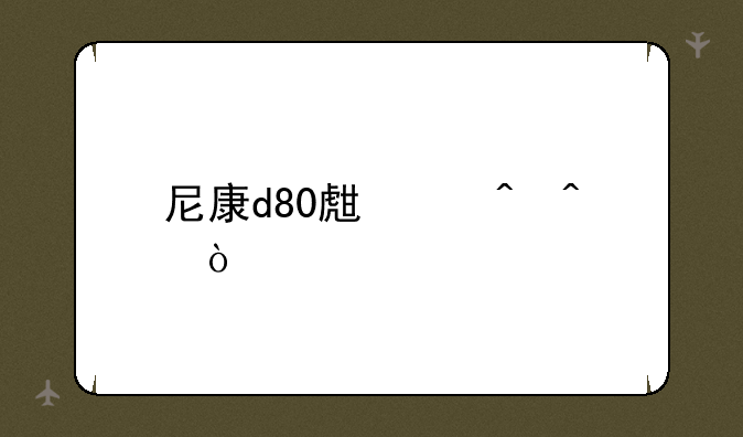 尼康d80生产时间？