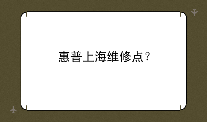 惠普上海维修点？