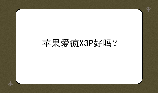 苹果爱疯X3P好吗？