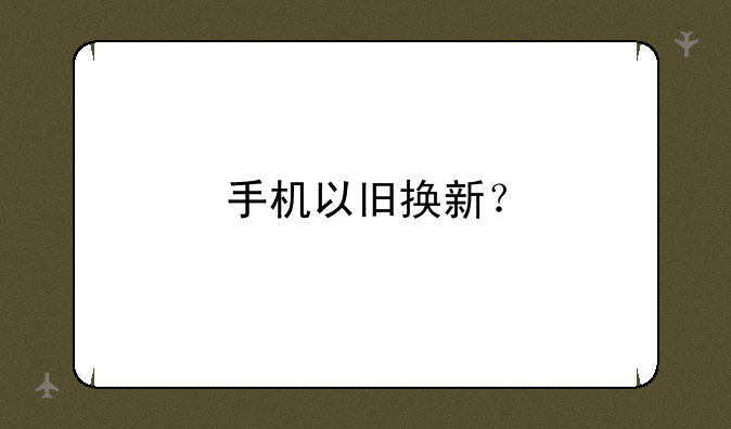 手机以旧换新？