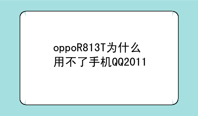 oppoR813T为什么用不了手机QQ2011