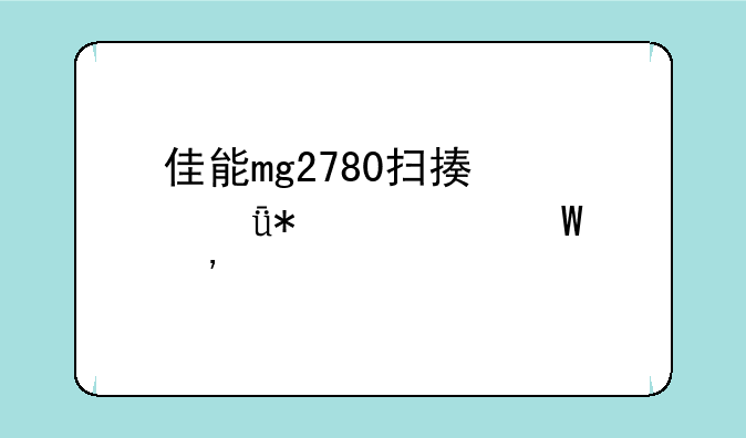 佳能mg2780扫描仪驱动如何安装