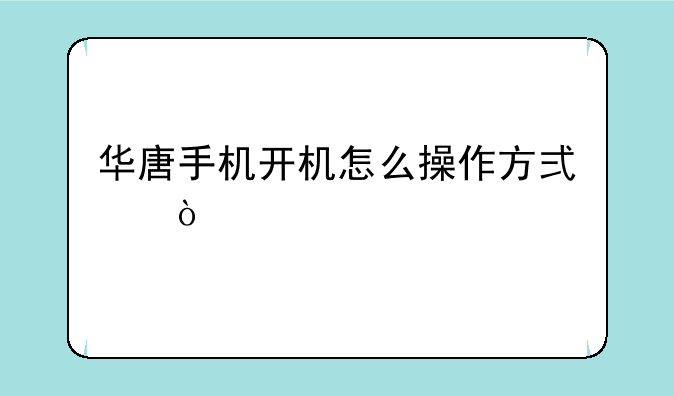 华唐手机开机怎么操作方式？