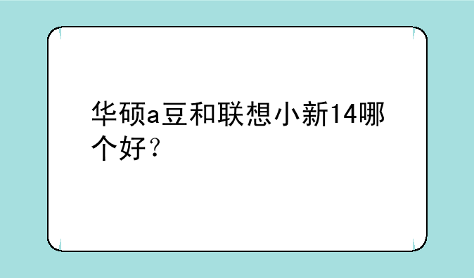 华硕a豆和联想小新14哪个好？
