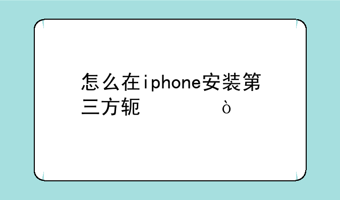 怎么在iphone安装第三方软件？