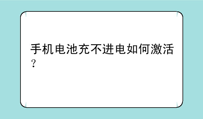 手机电池充不进电如何激活？
