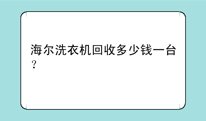 海尔洗衣机回收多少钱一台？