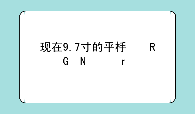 现在9.7寸的平板电脑哪个最好