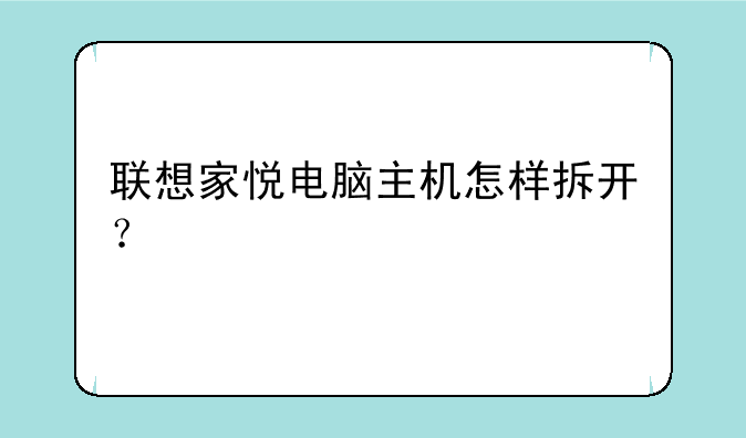 联想家悦电脑主机怎样拆开？