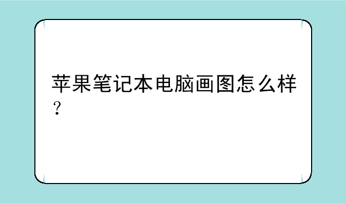苹果笔记本电脑画图怎么样？