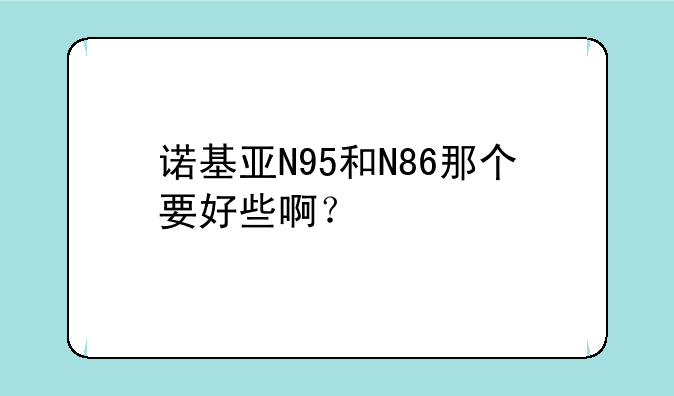 诺基亚N95和N86那个要好些啊？