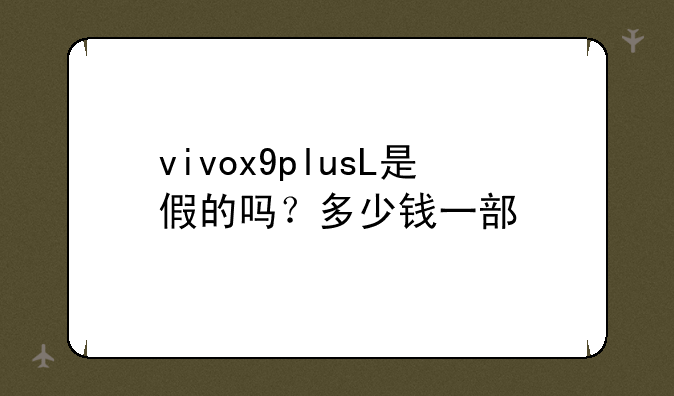 vivox9plusL是假的吗？多少钱一部