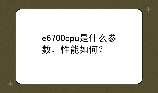 e6700cpu是什么参数，性能如何？