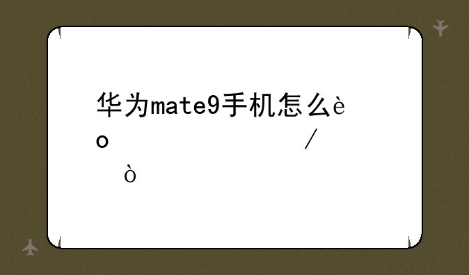 华为mate9手机怎么进入工程模式