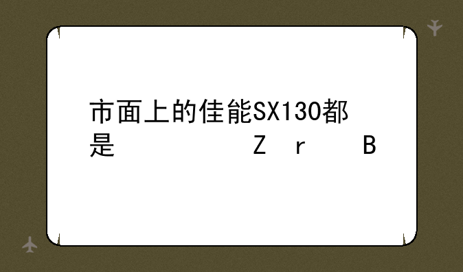 市面上的佳能SX130都是翻新机吗