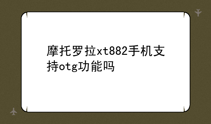 摩托罗拉xt882手机支持otg功能吗