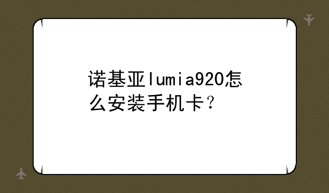 诺基亚lumia920怎么安装手机卡？