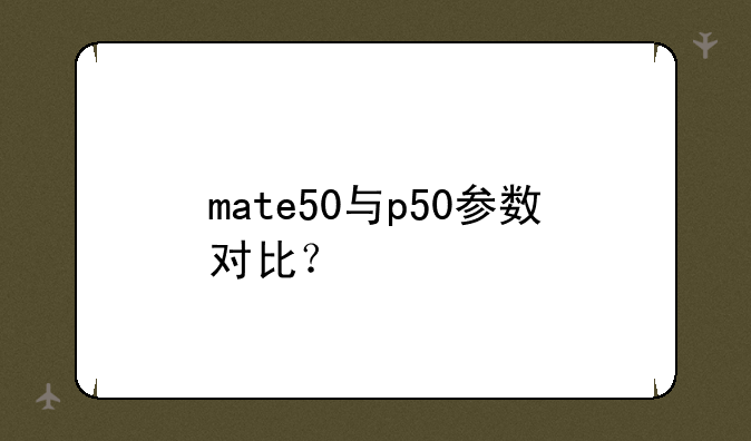mate50与p50参数对比？
