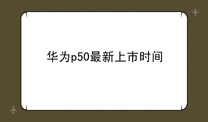 华为p50最新上市时间