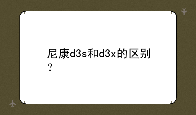 尼康d3s和d3x的区别？