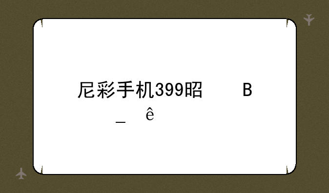 尼彩手机399是否骗人
