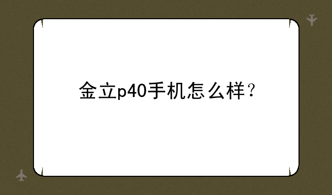 金立p40手机怎么样？