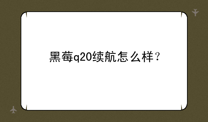 黑莓q20续航怎么样？