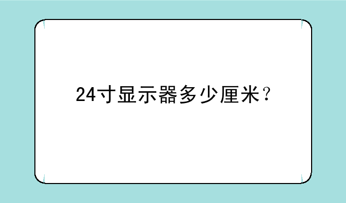 24寸显示器多少厘米？