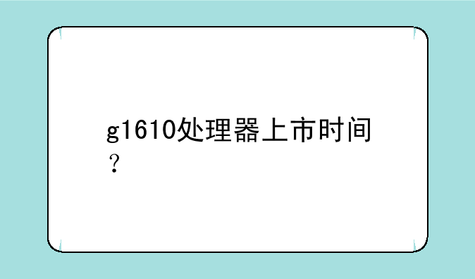 g1610处理器上市时间？