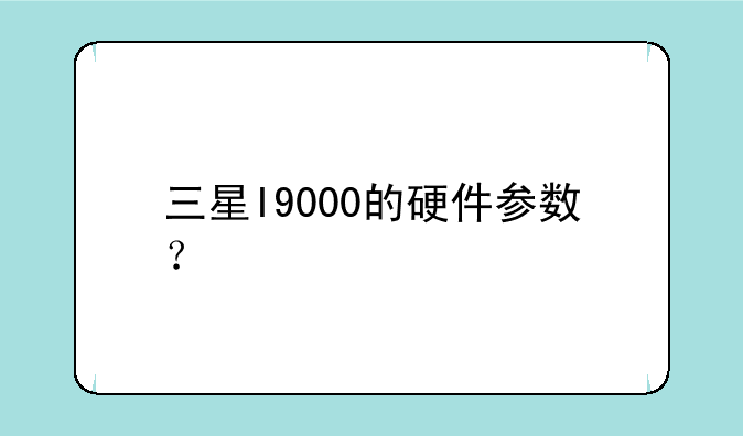 三星I9000的硬件参数？