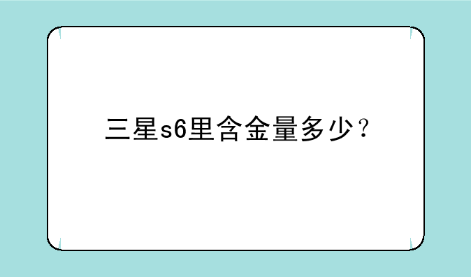 三星s6里含金量多少？