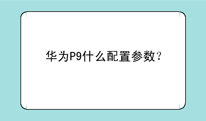 华为P9什么配置参数？