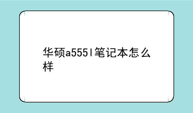 华硕a555l笔记本怎么样