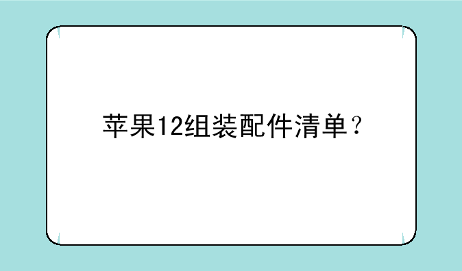 苹果12组装配件清单？