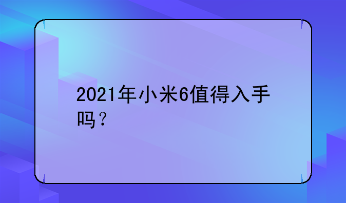 2021年小米6值得入手吗？