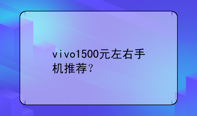 vivo1500元左右手机推荐？