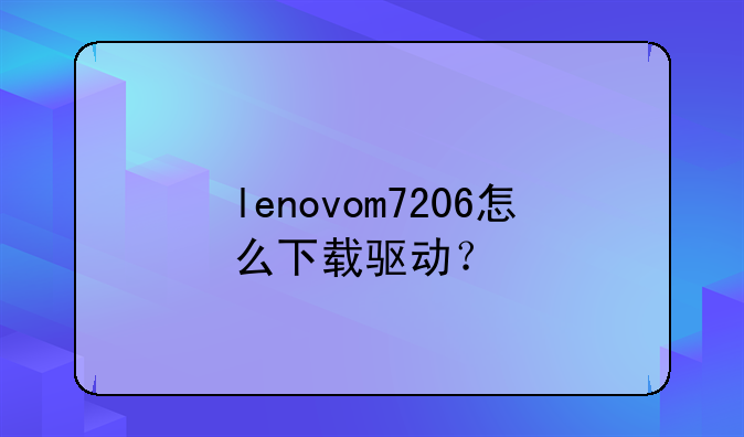 lenovom7206怎么下载驱动？