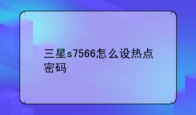 三星s7566怎么设热点密码
