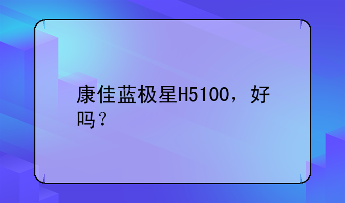康佳蓝极星H5100，好吗？