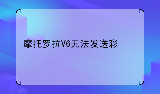 摩托罗拉V6无法发送彩信