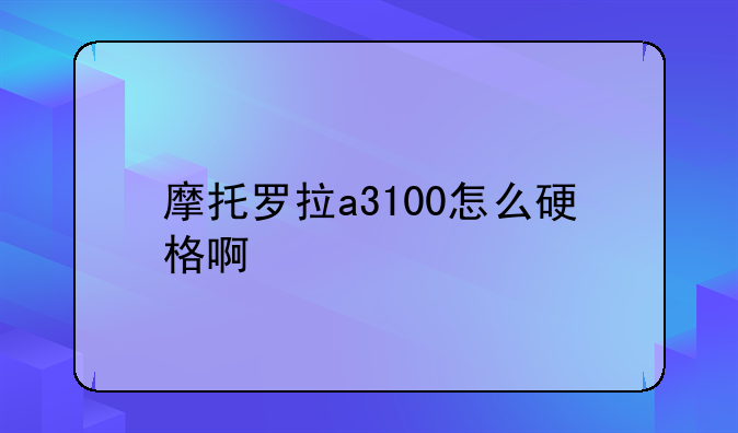 摩托罗拉a3100怎么硬格啊