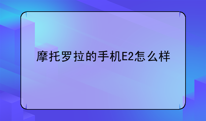 摩托罗拉的手机E2怎么样