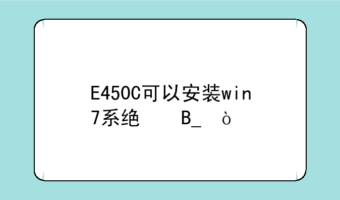 E450C可以安装win7系统吗？