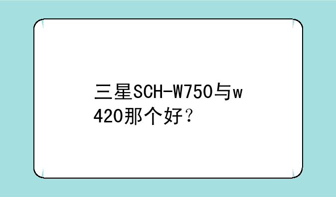 三星SCH-W750与w420那个好？
