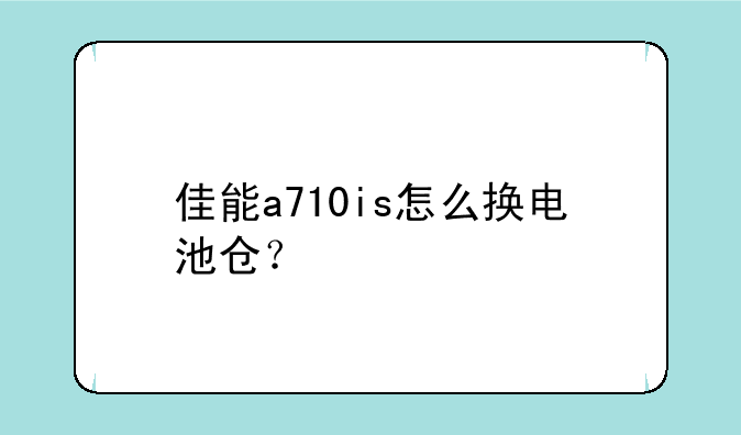 佳能a710is怎么换电池仓？