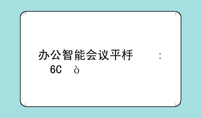办公智能会议平板推荐？