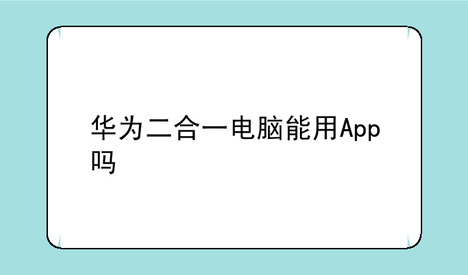 华为二合一电脑能用App吗