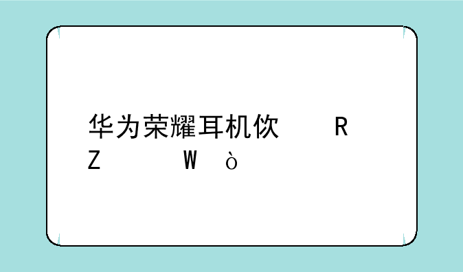 华为荣耀耳机使用方法？