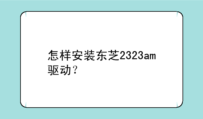 怎样安装东芝2323am驱动？