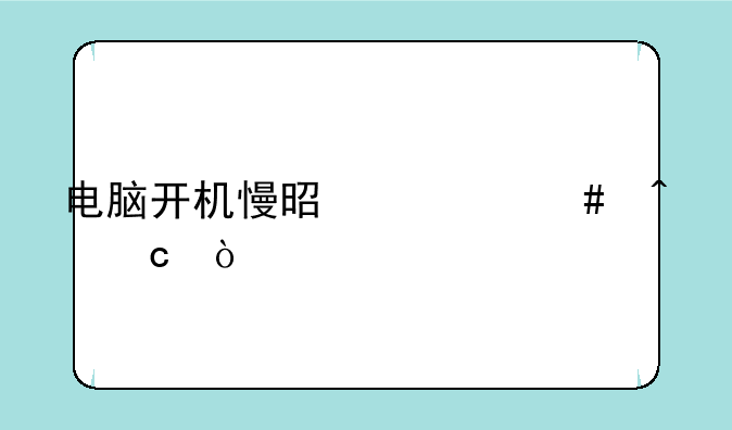 电脑开机慢是什么问题？